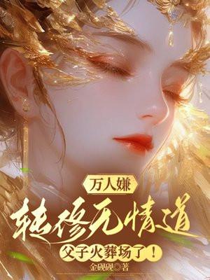 万人嫌转修无情道父子火葬场了